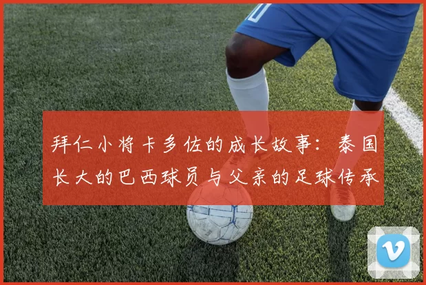 拜仁小将卡多佐的成长故事：泰国长大的巴西球员与父亲的足球传承