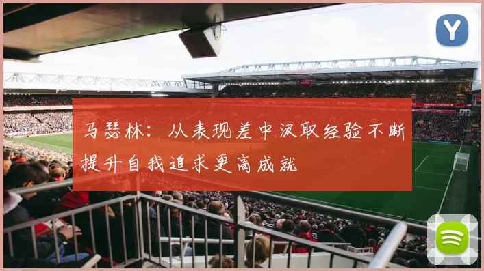 马瑟林：从表现差中汲取经验不断提升自我追求更高成就