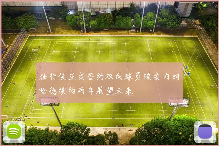 独行侠正式签约双向球员瑞安内姆哈德续约两年展望未来