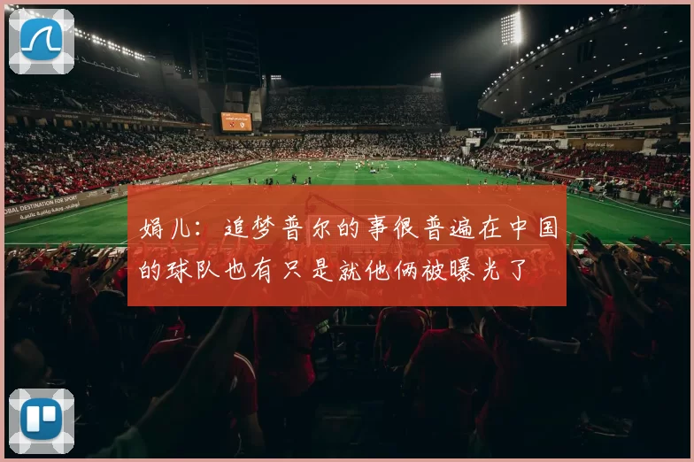 娟儿：追梦普尔的事很普遍在中国的球队也有只是就他俩被曝光了