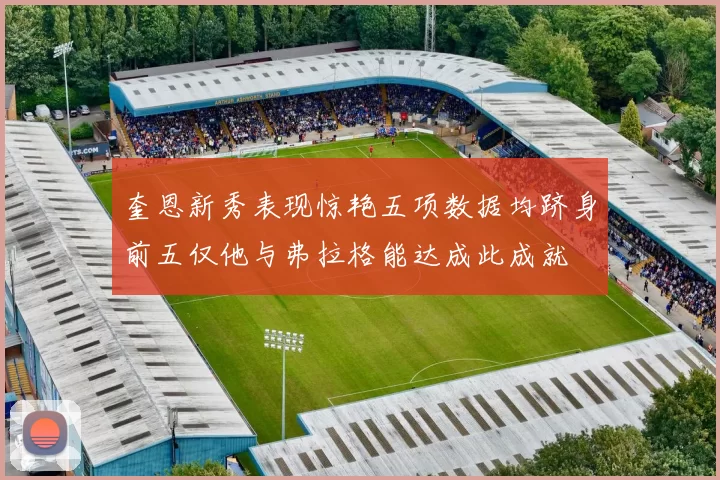 奎恩新秀表现惊艳五项数据均跻身前五仅他与弗拉格能达成此成就
