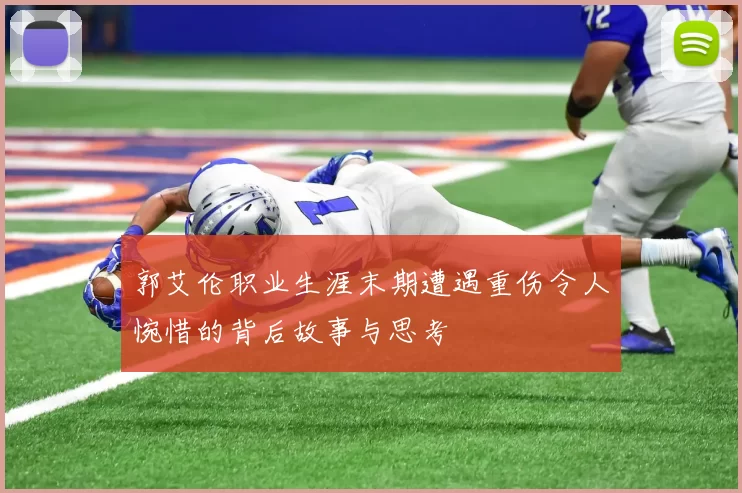 郭艾伦职业生涯末期遭遇重伤令人惋惜的背后故事与思考