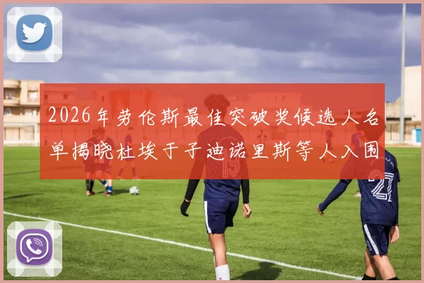 2026年劳伦斯最佳突破奖候选人名单揭晓杜埃于子迪诺里斯等人入围