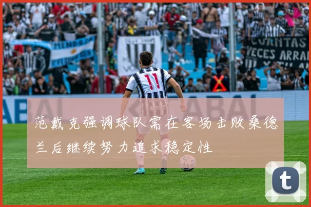 范戴克强调球队需在客场击败桑德兰后继续努力追求稳定性