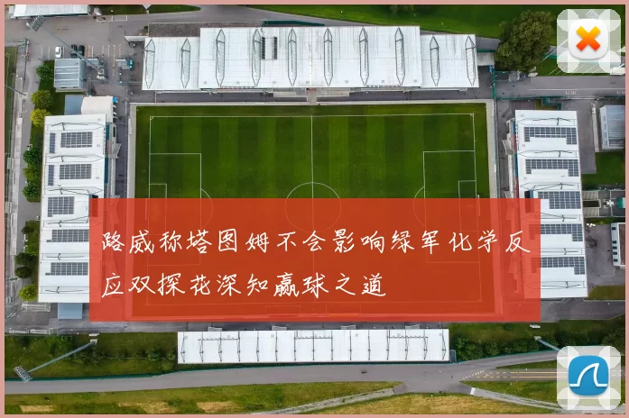 路威称塔图姆不会影响绿军化学反应双探花深知赢球之道
