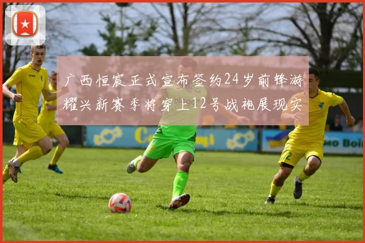 广西恒宸正式宣布签约24岁前锋游耀兴新赛季将穿上12号战袍展现实力