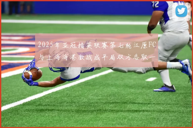 2025年亚冠精英联赛第七轮江原FC与上海海港激战成平局双方各取一分