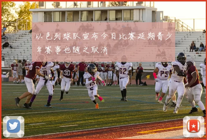 以色列球队宣布今日比赛延期青少年赛事也随之取消