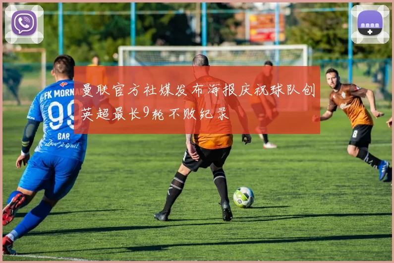 曼联官方社媒发布海报庆祝球队创英超最长9轮不败纪录